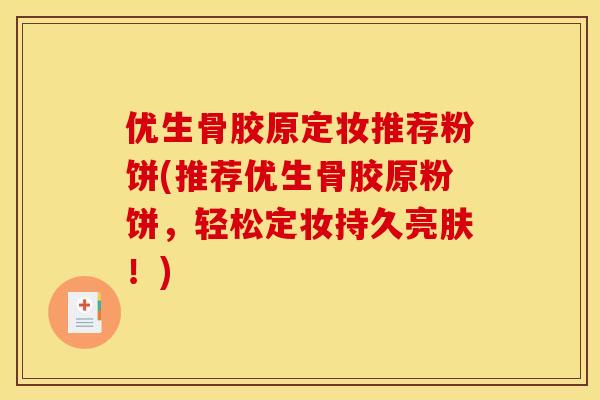 优生骨胶原定妆推荐粉饼(推荐优生骨胶原粉饼，轻松定妆持久亮肤！)