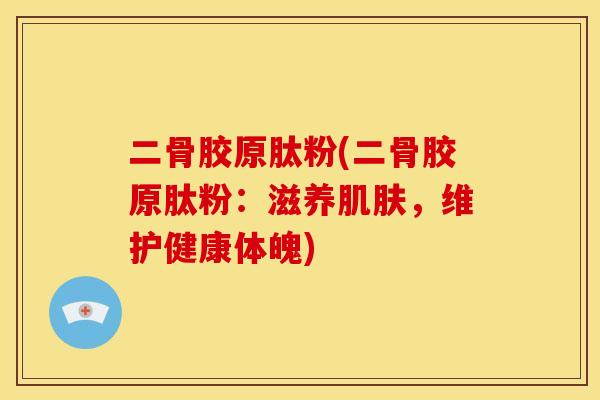 二骨胶原肽粉(二骨胶原肽粉：滋养肌肤，维护健康体魄)
