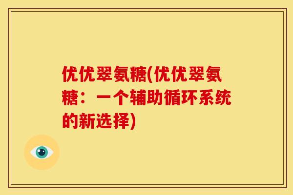 优优翠氨糖(优优翠氨糖：一个辅助循环系统的新选择)