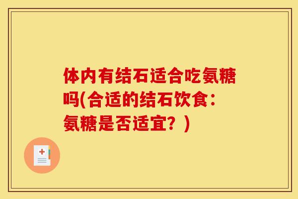 体内有结石适合吃氨糖吗(合适的结石饮食：氨糖是否适宜？)
