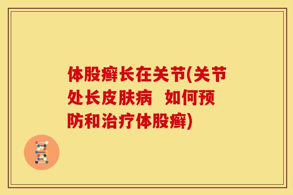 体股癣长在关节(关节处长皮肤病  如何预防和治疗体股癣)