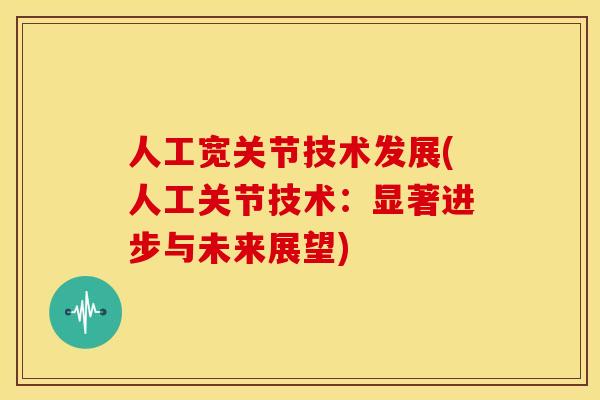 人工宽关节技术发展(人工关节技术：显著进步与未来展望)