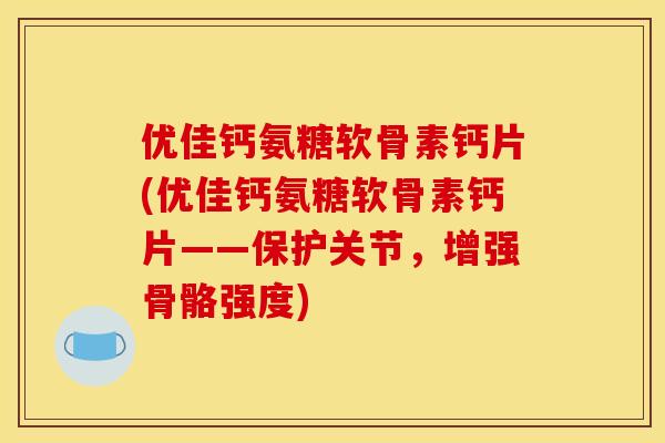 优佳钙氨糖软骨素钙片(优佳钙氨糖软骨素钙片——保护关节，增强骨骼强度)