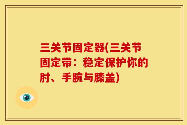 三关节固定器(三关节固定带：稳定保护你的肘、手腕与膝盖)