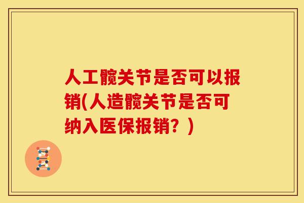 人工髋关节是否可以报销(人造髋关节是否可纳入医保报销？)