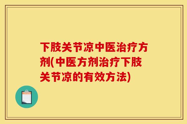 下肢关节凉中医治疗方剂(中医方剂治疗下肢关节凉的有效方法)