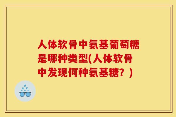 人体软骨中氨基葡萄糖是哪种类型(人体软骨中发现何种氨基糖？)