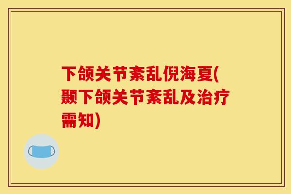 下颌关节紊乱倪海夏(颞下颌关节紊乱及治疗需知)
