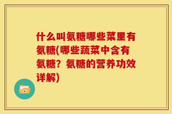 什么叫氨糖哪些菜里有氨糖(哪些蔬菜中含有氨糖？氨糖的营养功效详解)