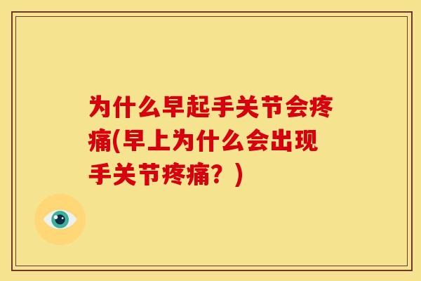 为什么早起手关节会疼痛(早上为什么会出现手关节疼痛？)