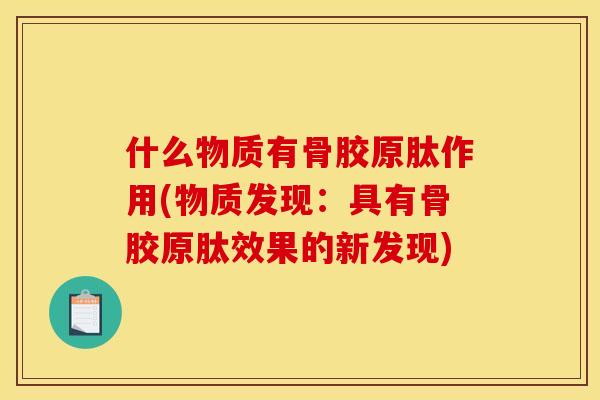 什么物质有骨胶原肽作用(物质发现：具有骨胶原肽效果的新发现)