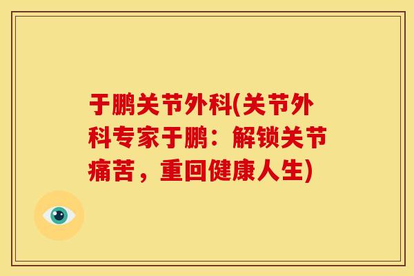 于鹏关节外科(关节外科专家于鹏：解锁关节痛苦，重回健康人生)