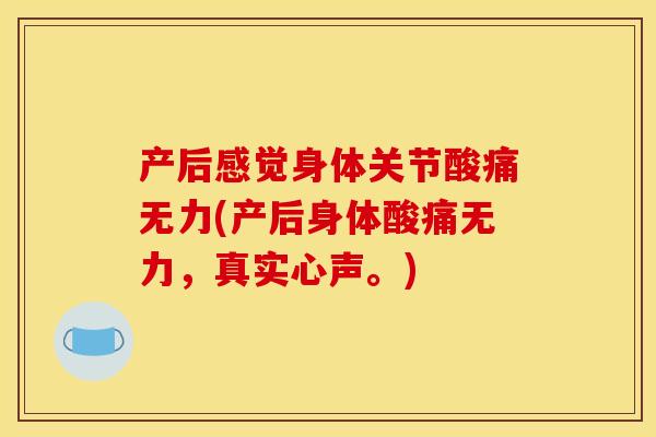 产后感觉身体关节酸痛无力(产后身体酸痛无力，真实心声。)