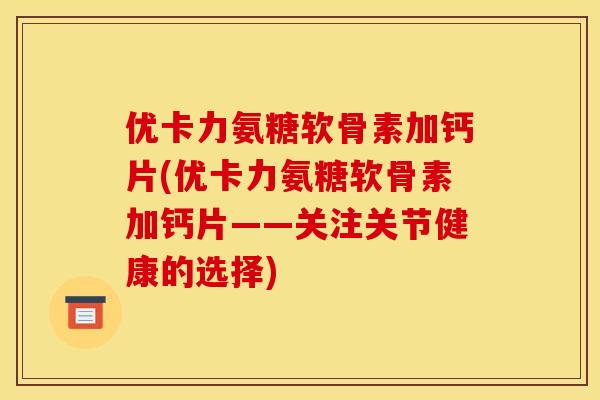 优卡力氨糖软骨素加钙片(优卡力氨糖软骨素加钙片——关注关节健康的选择)