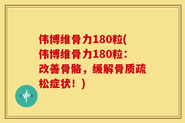 伟博维骨力180粒(伟博维骨力180粒：改善骨骼，缓解骨质疏松症状！)