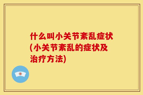 什么叫小关节紊乱症状(小关节紊乱的症状及治疗方法)
