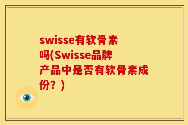 swisse有软骨素吗(Swisse品牌产品中是否有软骨素成份？)