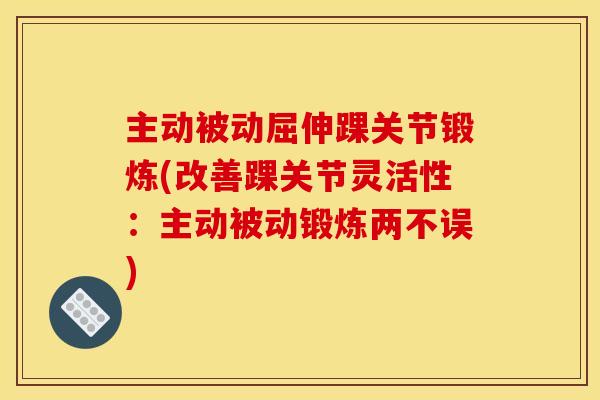 主动被动屈伸踝关节锻炼(改善踝关节灵活性：主动被动锻炼两不误)