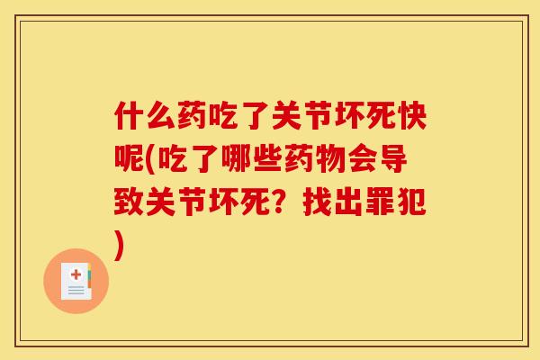什么药吃了关节坏死快呢(吃了哪些药物会导致关节坏死？找出罪犯)