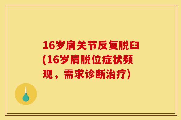 16岁肩关节反复脱臼(16岁肩脱位症状频现，需求诊断治疗)