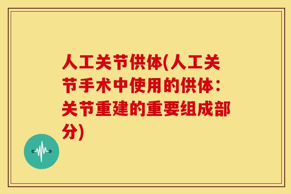 人工关节供体(人工关节手术中使用的供体：关节重建的重要组成部分)