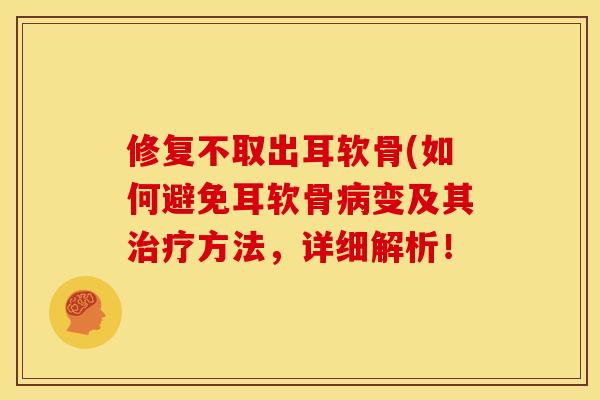 修复不取出耳软骨(如何避免耳软骨病变及其治疗方法，详细解析！