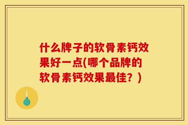 什么牌子的软骨素钙效果好一点(哪个品牌的软骨素钙效果最佳？)