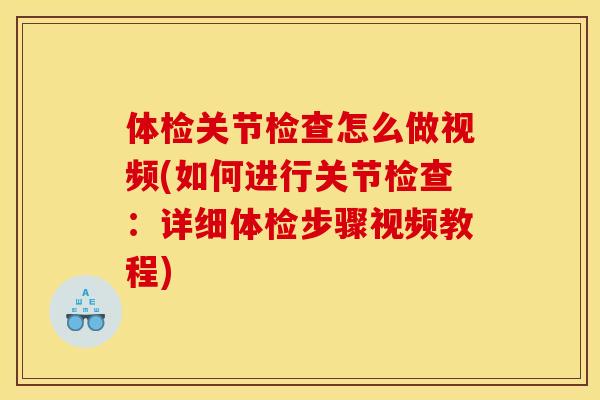 体检关节检查怎么做视频(如何进行关节检查：详细体检步骤视频教程)