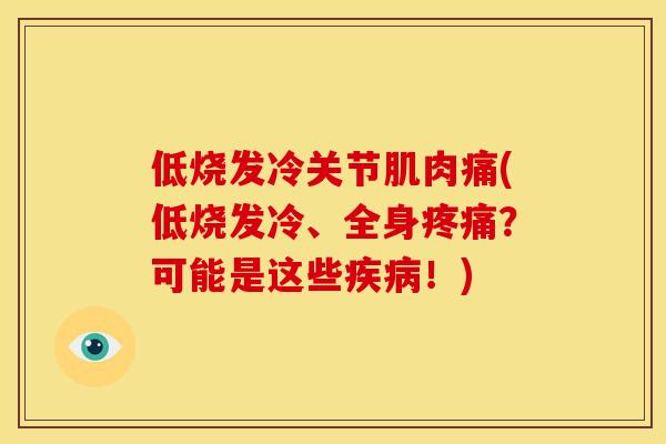 低烧发冷关节肌肉痛(低烧发冷、全身疼痛？可能是这些疾病！)