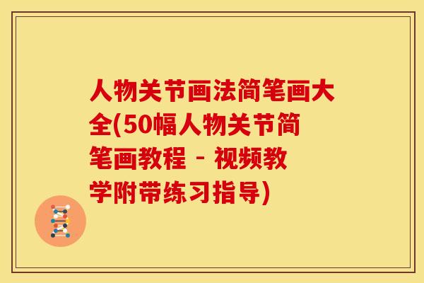 人物关节画法简笔画大全(50幅人物关节简笔画教程 - 视频教学附带练习指导)