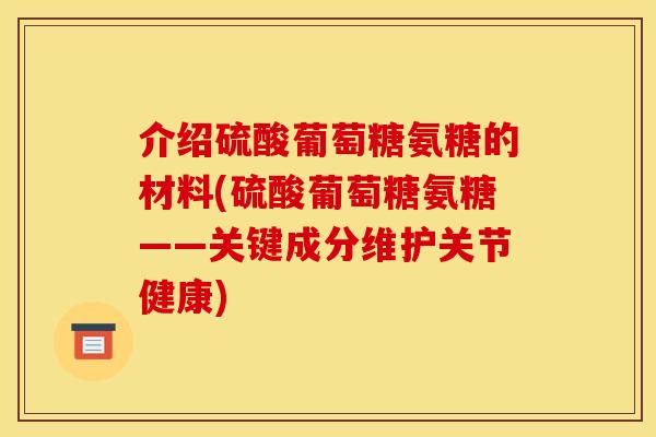 介绍硫酸葡萄糖氨糖的材料(硫酸葡萄糖氨糖——关键成分维护关节健康)
