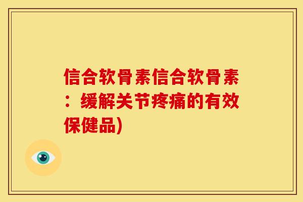 信合软骨素信合软骨素：缓解关节疼痛的有效保健品)