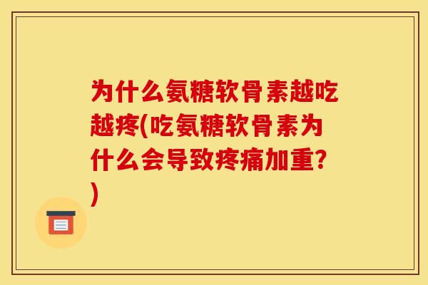 为什么氨糖软骨素越吃越疼(吃氨糖软骨素为什么会导致疼痛加重？)