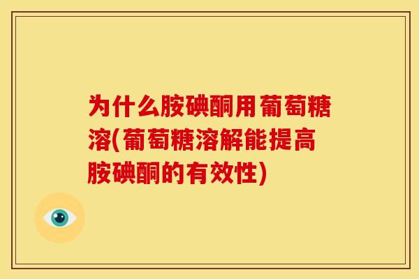 为什么胺碘酮用葡萄糖溶(葡萄糖溶解能提高胺碘酮的有效性)
