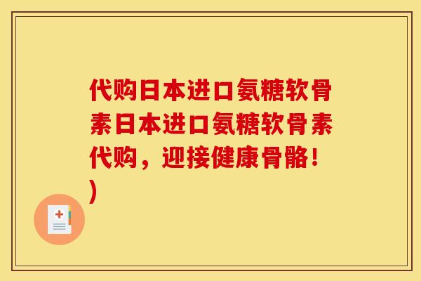代购日本进口氨糖软骨素日本进口氨糖软骨素代购，迎接健康骨骼！)