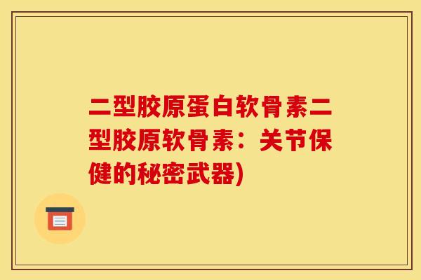 二型胶原蛋白软骨素二型胶原软骨素：关节保健的秘密武器)