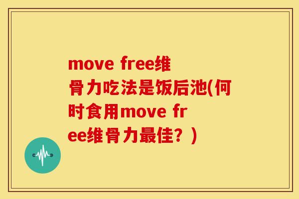 move free维骨力吃法是饭后池(何时食用move free维骨力最佳？)