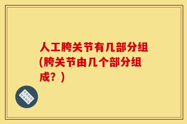 人工胯关节有几部分组(胯关节由几个部分组成？)