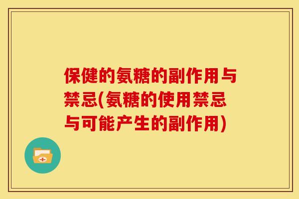 保健的氨糖的副作用与禁忌(氨糖的使用禁忌与可能产生的副作用)