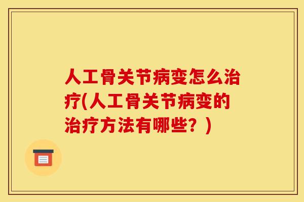 人工骨关节变怎么(人工骨关节变的方法有哪些?) 人工骨关节变怎么(人工骨关节变的方法有哪些?)