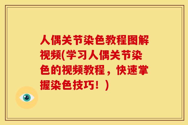 人偶关节染色教程图解视频(学习人偶关节染色的视频教程，快速掌握染色技巧！)