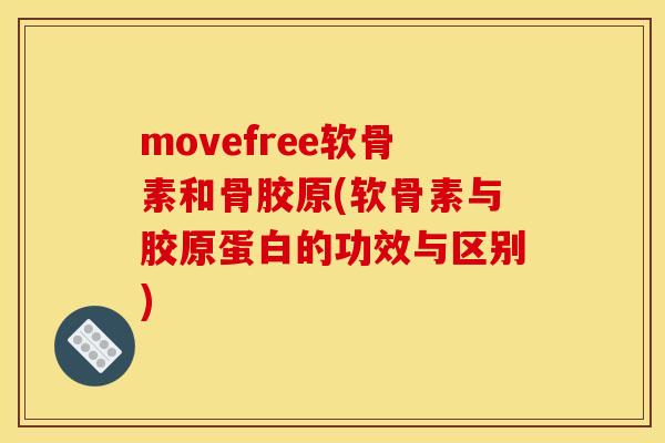 movefree软骨素和骨胶原(软骨素与胶原蛋白的功效与区别)