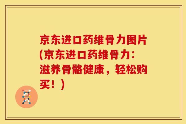 京东进口药维骨力图片(京东进口药维骨力：滋养骨骼健康，轻松购买！)