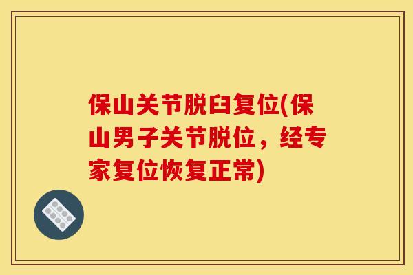 保山关节脱臼复位(保山男子关节脱位,经专家复位恢复正常) 保山关节脱臼复位(保山男子关节脱位,经专家复位恢复正常)