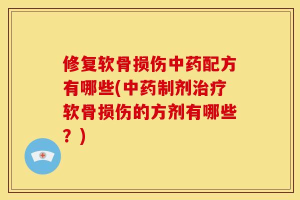 修复软骨损伤中药配方有哪些(中药制剂治疗软骨损伤的方剂有哪些？)