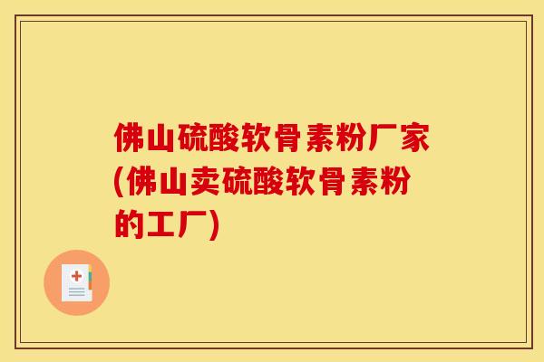 佛山硫酸软骨素粉厂家(佛山卖硫酸软骨素粉的工厂)