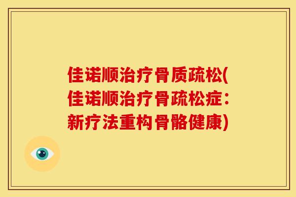 佳诺顺治疗骨质疏松(佳诺顺治疗骨疏松症：新疗法重构骨骼健康)