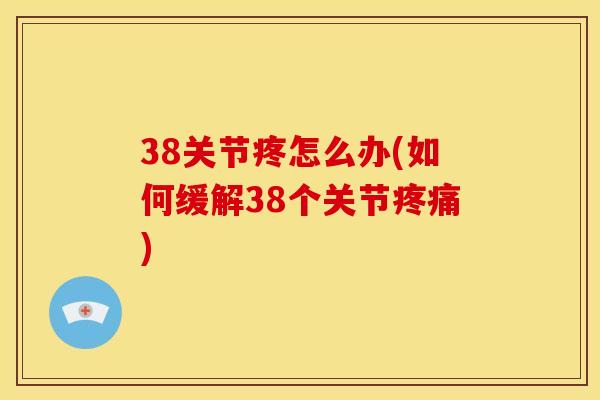 38关节疼怎么办(如何缓解38个关节疼痛)