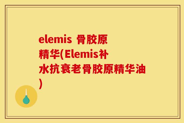 elemis 骨胶原精华(Elemis补水抗衰老骨胶原精华油)