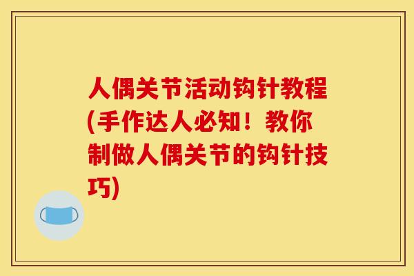 人偶关节活动钩针教程(手作达人必知!教你制做人偶关节的钩针技巧) 人偶关节活动钩针教程(手作达人必知!教你制做人偶关节的钩针技巧)